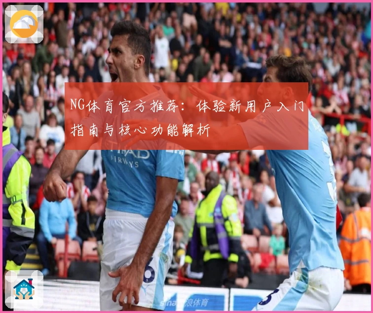 NG体育官方推荐：体验新用户入门指南与核心功能解析