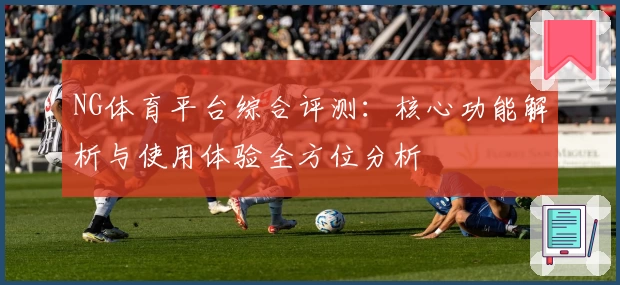 NG体育平台综合评测：核心功能解析与使用体验全方位分析