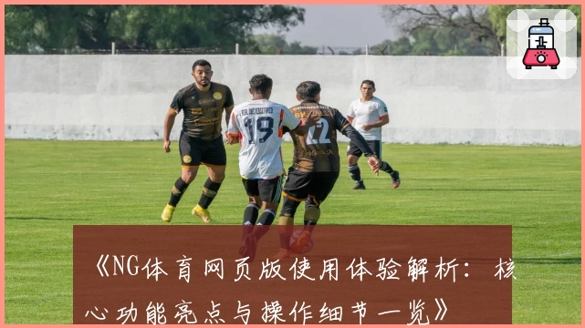 《NG体育网页版使用体验解析：核心功能亮点与操作细节一览》