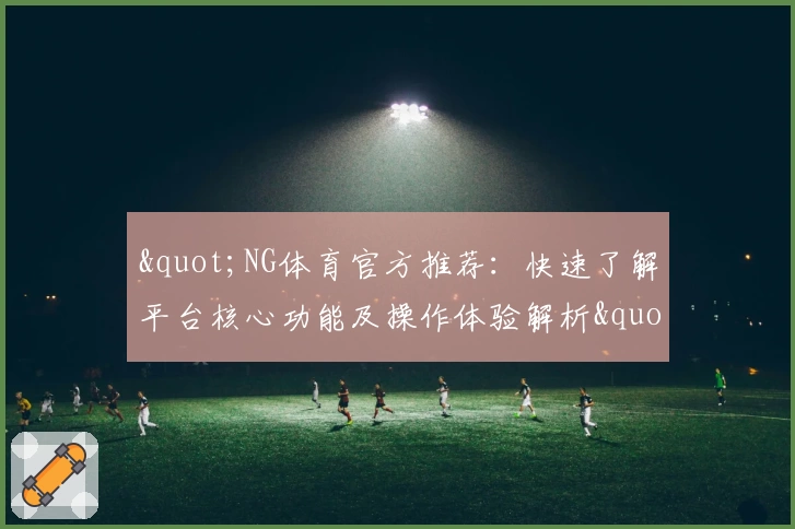 "NG体育官方推荐：快速了解平台核心功能及操作体验解析"