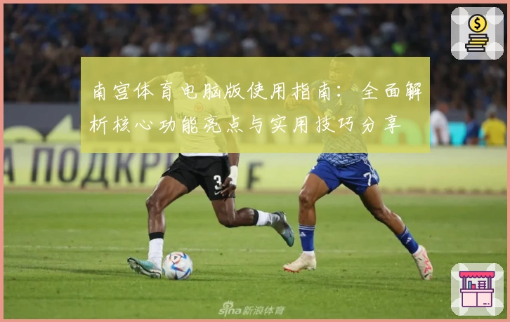 南宫体育电脑版使用指南：全面解析核心功能亮点与实用技巧分享