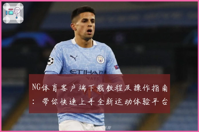 NG体育客户端下载教程及操作指南：带你快速上手全新运动体验平台