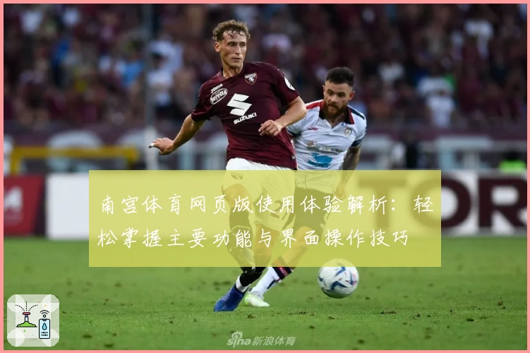 南宫体育网页版使用体验解析：轻松掌握主要功能与界面操作技巧