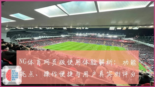 NG体育网页版使用体验解析：功能亮点、操作便捷与用户真实测评分析