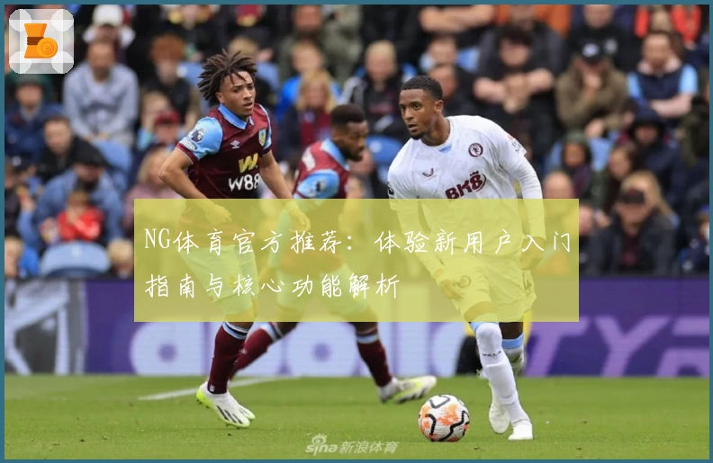 NG体育官方推荐：体验新用户入门指南与核心功能解析