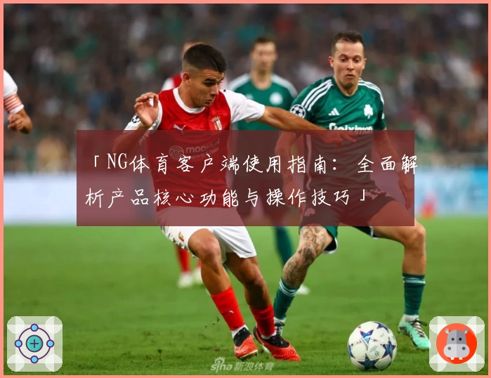 「NG体育客户端使用指南：全面解析产品核心功能与操作技巧」