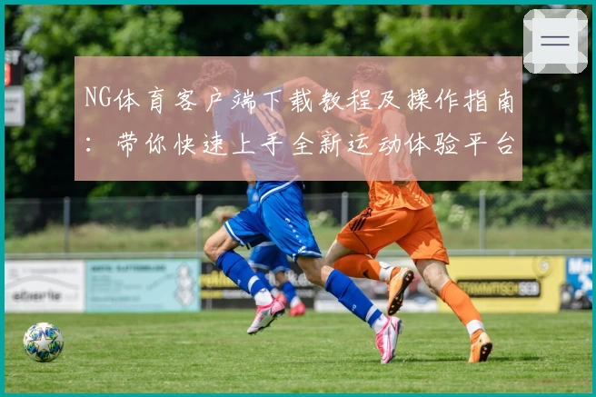 NG体育客户端下载教程及操作指南：带你快速上手全新运动体验平台