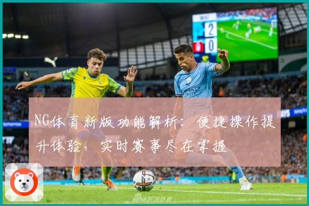 NG体育新版功能解析：便捷操作提升体验，实时赛事尽在掌握