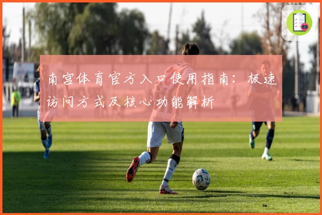 南宫体育官方入口使用指南：极速访问方式及核心功能解析