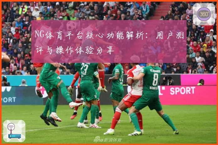 NG体育平台核心功能解析：用户测评与操作体验分享