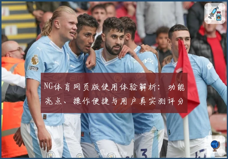 NG体育网页版使用体验解析：功能亮点、操作便捷与用户真实测评分析
