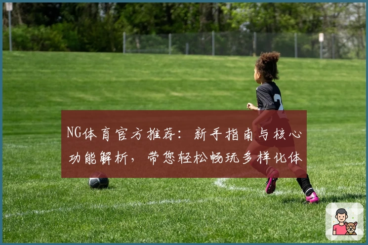 NG体育官方推荐：新手指南与核心功能解析，带您轻松畅玩多样化体育赛事