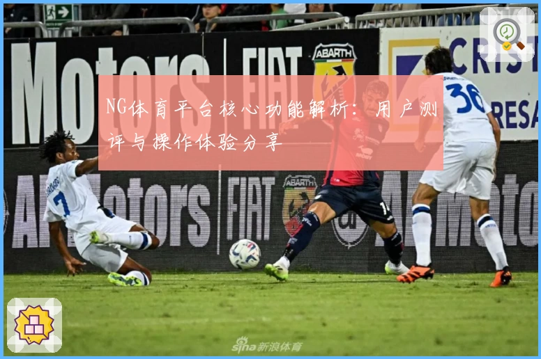 NG体育平台核心功能解析：用户测评与操作体验分享