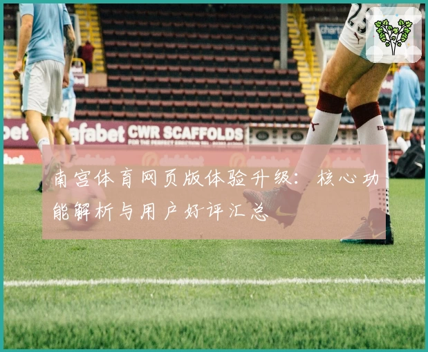 南宫体育网页版体验升级：核心功能解析与用户好评汇总