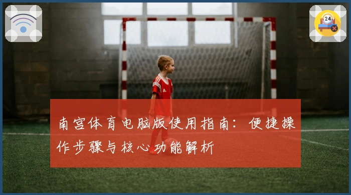 南宫体育电脑版使用指南：便捷操作步骤与核心功能解析