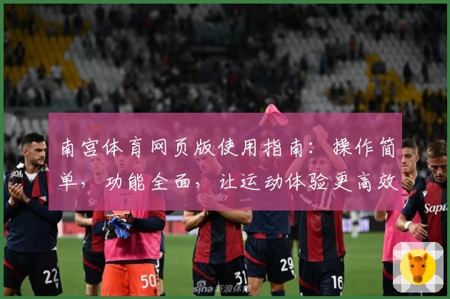 南宫体育网页版使用指南：操作简单，功能全面，让运动体验更高效