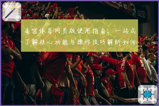 南宫体育网页版使用指南：一站式了解核心功能与操作技巧解析如何轻松上手