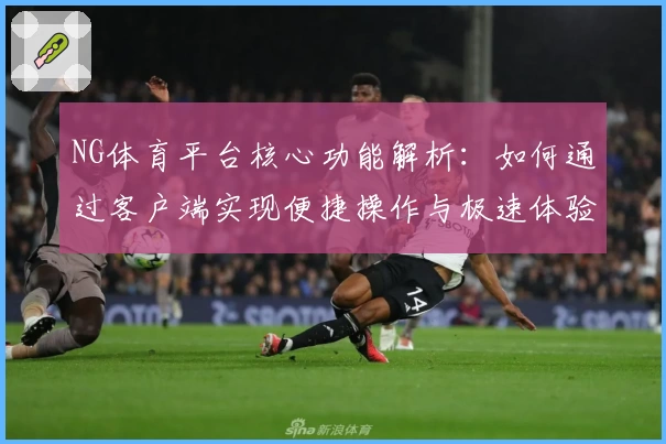 NG体育平台核心功能解析：如何通过客户端实现便捷操作与极速体验